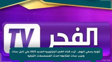 تنويه رسمي اليوم.. تردد قناة الفجر الجزائرية الجديد 2025 على نايل سات وعرب سات لمتابعة أحدث المسلسلات التركية